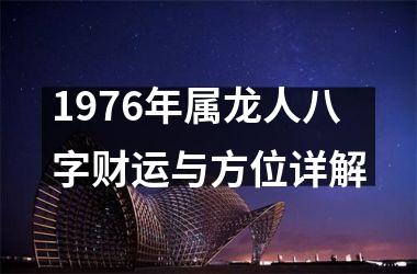 1976年属龙人八字财运与方位详解