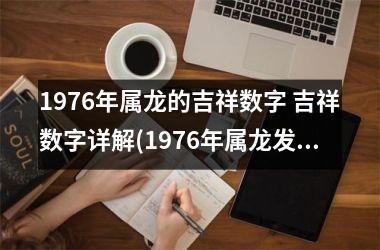 <h3>1976年属龙的吉祥数字 吉祥数字详解(1976年属龙发财数字)