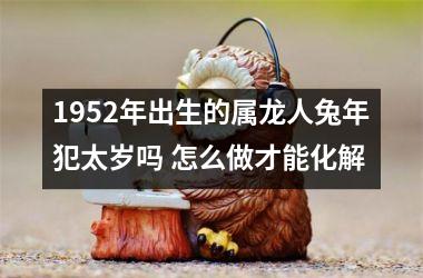 1952年出生的属龙人兔年犯太岁吗 怎么做才能化解