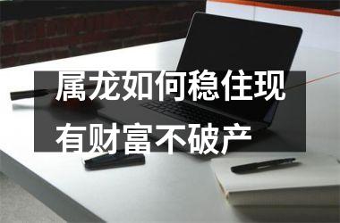 属龙如何稳住现有财富不破产