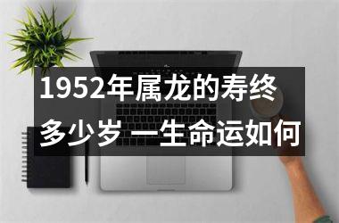 1952年属龙的寿终多少岁 一生命运如何