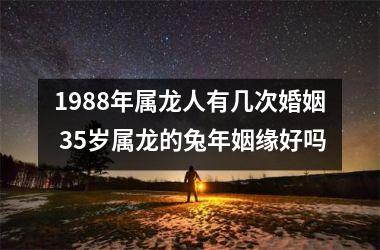 1988年属龙人有几次婚姻 35岁属龙的兔年姻缘好吗