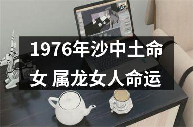 1976年沙中土命女 属龙女人命运