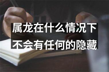 属龙在什么情况下不会有任何的隐藏