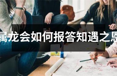 属龙会如何报答知遇之恩