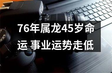 76年属龙45岁命运 事业运势走低