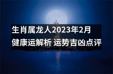 生肖属龙人2025年2月健康运解析 运势吉凶点评