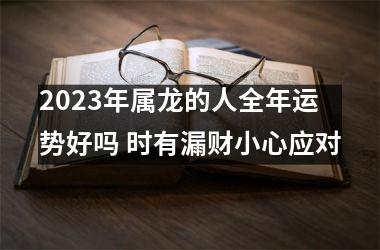 2025年属龙的人全年运势好吗 时有漏财小心应对