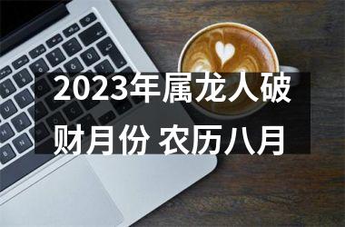 2025年属龙人破财月份 农历八月