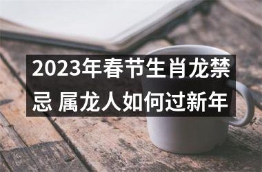 2025年春节生肖龙禁忌 属龙人如何过新年