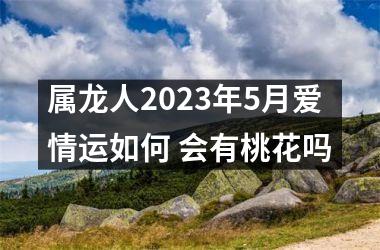 <h3>属龙人2025年5月爱情运如何 会有桃花吗