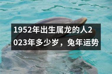 1952年出生属龙的人2025年多少岁，兔年运势