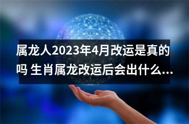 属龙人2025年4月改运是真的吗 生肖属龙改运后会出什么事