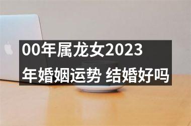 <h3>00年属龙女2025年婚姻运势 结婚好吗