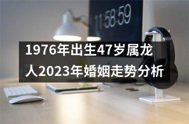 1976年出生47岁属龙人2025年婚姻走势分析