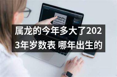 属龙的今年多大了2025年岁数表 哪年出生的