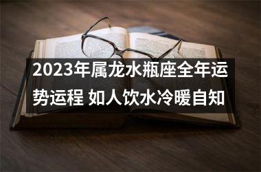 2025年属龙水瓶座全年运势运程 如人饮水冷暖自知