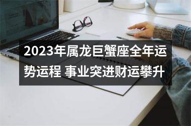 <h3>2025年属龙巨蟹座全年运势运程 事业突进财运攀升