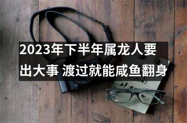 <h3>2025年下半年属龙人要出大事 渡过就能咸鱼翻身