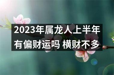 <h3>2025年属龙人上半年有偏财运吗 横财不多