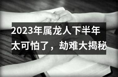 2025年属龙人下半年太可怕了，劫难大揭秘