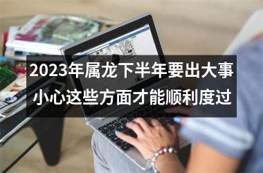 <h3>2025年属龙下半年要出大事 小心这些方面才能顺利度过