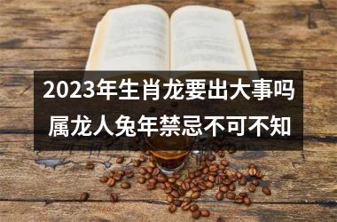 <h3>2025年生肖龙要出大事吗 属龙人兔年禁忌不可不知