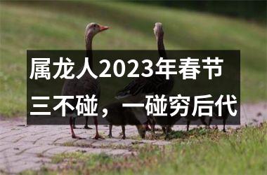 <h3>属龙人2025年春节三不碰，一碰穷后代