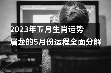 2025年五月生肖运势 属龙的5月份运程全面分解