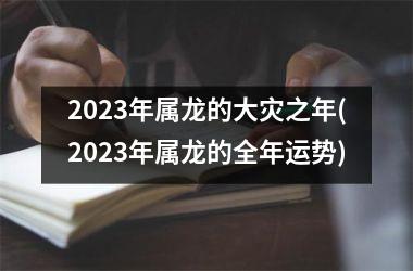 2023年属龙的大灾之年(2023年属龙的全年运势)