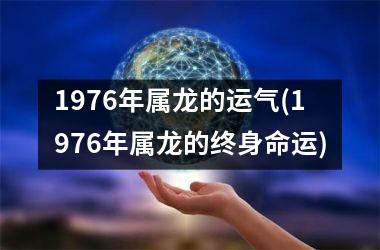 1976年属龙的运气(1976年属龙的终身命运)