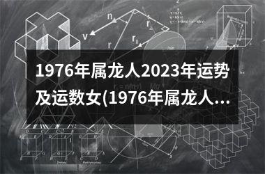 1976年属龙人2023年运势及运数女(1976年属龙人2023年运势及运程每月运程)