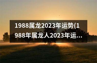 <h3>1988属龙2023年运势(1988年属龙人2023年运势运程女性)