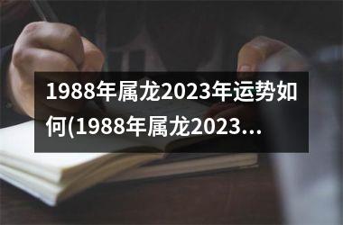1988年属龙2023年运势如何(1988年属龙2023年运势及运程)