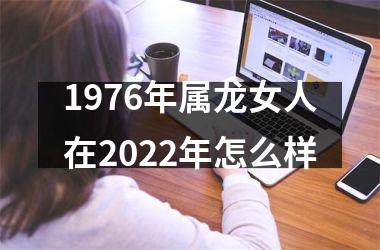 1976年属龙女人在2022年怎么样