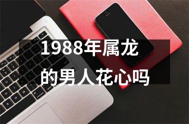 1988年属龙的男人花心吗