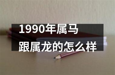 1990年属马跟属龙的怎么样