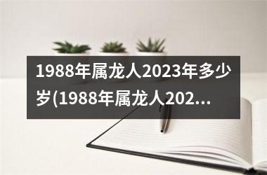 <h3>1988年属龙人2023年多少岁(1988年属龙人2023年运势)