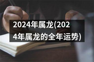 2024年属龙(2024年属龙的全年运势)