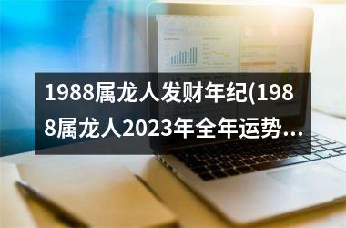 <h3>1988属龙人发财年纪(1988属龙人2025年全年运势详解)