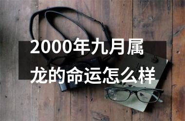 <h3>2000年九月属龙的命运怎么样