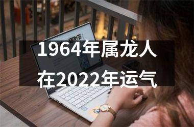 <h3>1964年属龙人在2025年运气