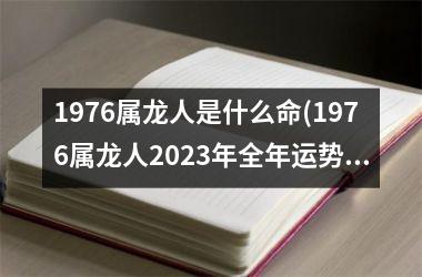 <h3>1976属龙人是什么命(1976属龙人2025年全年运势详解)