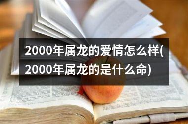 2000年属龙的爱情怎么样(2000年属龙的是什么命)