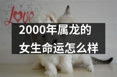 2000年属龙的女生命运怎么样