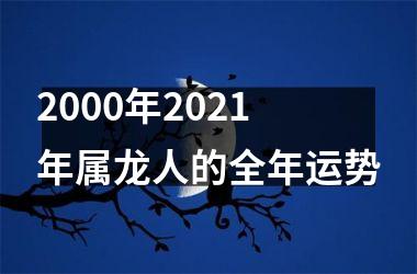 <h3>2000年2025年属龙人的全年运势