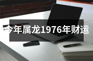 <h3>今年属龙1976年财运