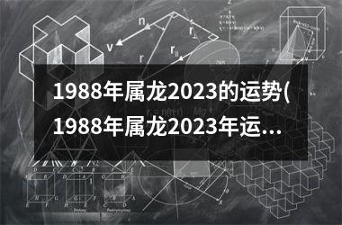 1988年属龙2025的运势(1988年属龙2025年运势及运程)