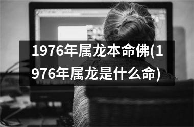 <h3>1976年属龙本命佛(1976年属龙是什么命)