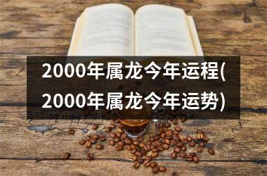 <h3>2000年属龙今年运程(2000年属龙今年运势)